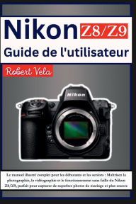 Title: Nikon Z8/Z9 Guide de l'utilisateur: Le manuel illustré complet pour les débutants et les seniors : Maîtrisez la photographie, la vidéographie et le fonct..., Author: A.B Translate