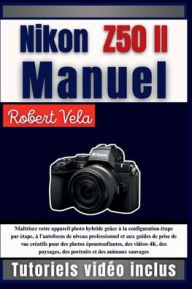 Title: Nikon Z50 II Manuel: Maîtrisez votre appareil photo hybride grâce à la configuration étape par étape, à l'autofocus de niveau professionnel.., Author: Rober Vela