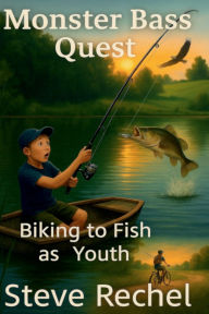 Title: Monster Bass Quest: Biking to Fish as Youth, Author: Steve Rechel
