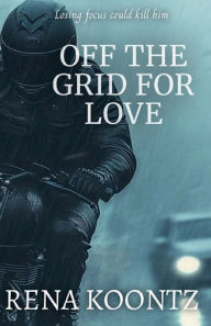 Title: OFF THE GRID FOR LOVE, Author: RENA KOONTZ