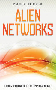 Title: Alien Networks: Earth's Hidden Interstellar Communication Grid:, Author: Martin K. Ettington