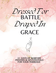 Title: Dressed For Battle Draped In Grace: 21 Days of Warfare Prayers & Devotionals For Your Marriage, Author: Uniquely Autumn