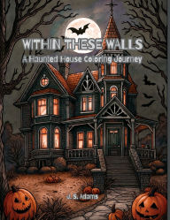 Title: Within These Walls: A Haunted House Coloring Journey:An Adult Halloween Coloring Book, Author: J. S. Adams