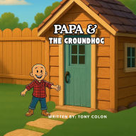 Title: Papa & The Groundhog: A Backyard Adventure About Family, Sharing, and Surprises - Kids book , ages 3 to 7, family values, life lessons, Author: Tony Colon