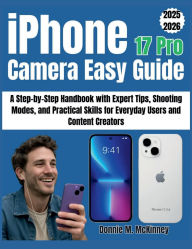 Title: iPhone 17 Pro Camera Easy Guide: A Step-by-Step Handbook with Expert Tips, Shooting Modes, and Practical Skills for Everyday Users and Content Creators, Author: Donnie M. Mckinney
