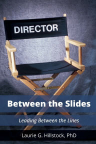 Title: Between the Slides Leading Between the Lines, Author: Laurie G. Hillstock