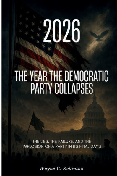 2026 - The Year the Democratic Party Collapses: The Lies, the Failure, and the Implosion of a Party in Its Final Days