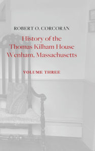 Title: History of the Thomas Kilham House, Vol. 3, Author: Robert O. Corcoran
