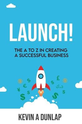 Launch!: The A to Z in Creating a Successful Business