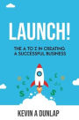 Launch!: The A to Z in Creating a Successful Business