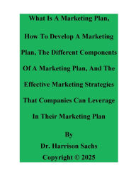 Title: What Is A Marketing Plan, How To Develop A Marketing Plan, And The Effective Marketing Strategies Of A Marketing Plan, Author: Dr. Harrison Sachs