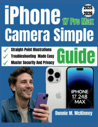 Title: iPhone 17 Pro Max Camera Simple Guide: A Beginner-Friendly Manual to Master Photography, Video Recording, Editing, and Creative Techniques Using the iPhone 17, Author: Donnie M. Mckinney