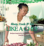Shop, Cook & Eat Like A Chef: Recipes Inspired by the Farmers Market