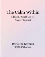 Title: The Calm Within: A Holistic Workbook for Anxiety Support:, Author: Christina Norman