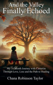 Title: And the Valley Finally Echoed: My 31 Months with Cameron Through Love, Loss & The Road to Healing, Author: Chana Robinson Taylor