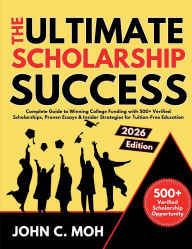 Title: The Ultimate Scholarship Success 2026 Guide to: Winning College Funding with 500+ Verified Scholarships, Proven Essays & Insider Strategies for Tuition-Free Education, Author: John C. Moh