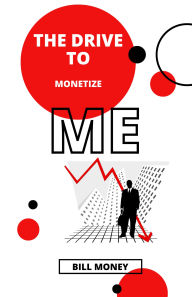 Title: The Drive to Monetize ME, Author: Bill Money