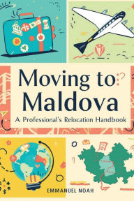 Title: Moving to Moldova: A Professional's Relocation Handbook, Author: Emmanuel Noah