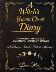 Title: A Witch's Broom Closet Diary: Memoir, Grimoire, and Calming Coloring Book of Spells, Author: Dani Mac