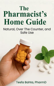 Title: The Pharmacist's Home Guide: Natural, Over the Counter, and Safe Use, Author: Tesfa Bahta