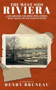 Title: THE WESTSIDE RIVIERA: Life aboard the West 79th Street Boat Basin on the Hudson River, Author: Henry Bruneau