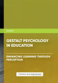 Title: Gestalt Psychology in Education - Enhancing Learning Through Perception, Author: Ps Publishing