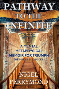 Title: Pathway to the Infinite: A Mental Metaphysical Memoir for Triumph, Author: Nigel Perrymond