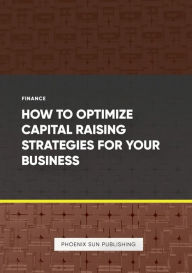 Title: How to Optimize Capital Raising Strategies for Your Business, Author: Ps Publishing