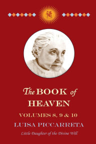 Title: The Book of Heaven - Volumes 8, 9 & 10: The Call of the Creature to the Order, the Place and the Purpose for Which He Was Created by God, Author: Luisa Piccarreta