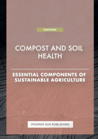 Title: Compost and Soil Health - Essential Components of Sustainable Agriculture, Author: Ps Publishing