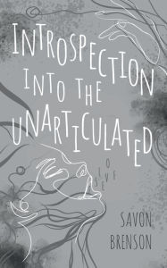 Title: INTROSPECTION INTO THE UNARTICULATED, Author: Savon Brenson