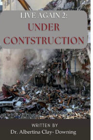 Title: Live Again: Under Construction, Author: Dr. Albertina Clay-downing