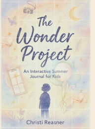 Title: The Wonder Project: An Interactive Summer Journal for Kids, Author: Christi Reasner