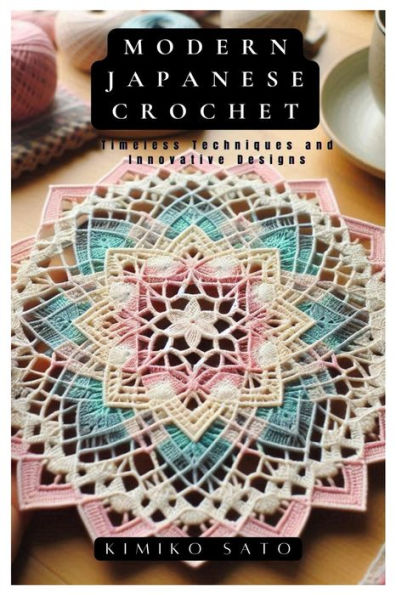 Modern Japanese Crochet: Timeless Techniques and Innovative Designs