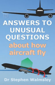 Title: Answers to Unusual Questions About How Aircraft Fly, Author: Stephen Walmsley