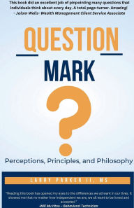 Title: Question Mark: Perceptions, Principles, and Philosophy, Author: Larry Parker II