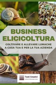 Title: Business Elicicoltura: Coltivare e Allevare Lumache a Casa Tua e per la Tua Azienda, Author: Testi Creativi
