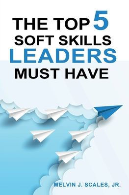 THE TOP 5 SOFT SKILLS LEADERS MUST HAVE