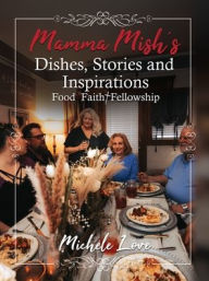 Title: Mamma Mish's Dishes, Stories and Inspirations: Food Faith Fellowship, Author: Michele Love