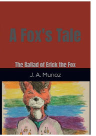 Title: A Fox's Tale: The Ballad of Erick The Fox:, Author: J. A. Munoz