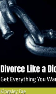 Title: Divorce Like A Dick: Get Everything You Want, Author: Kingsley Fae