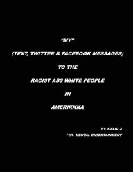 Title: MY (TEXT, TWITTER & FACEBOOK MESSAGES) TO THE RACIST ASS WHITE PEOPLE IN AMERIKKKA, Author: KALIQ X