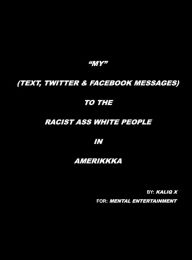 Title: MY (TEXT, TWITTER & FACEBOOK MESSAGES) TO THE RACIST ASS WHITE PEOPLE IN AMERIKKKA, Author: KALIQ X