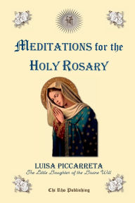 Title: Meditations for the Holy Rosary: From the Writings of the Servant of God Luisa Piccarreta, Author: Luisa Piccarreta