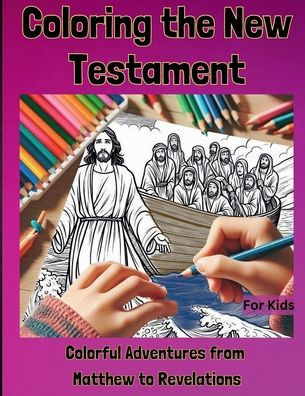 Coloring the New Testament: Colorful Adventures from Matthew to Revelations