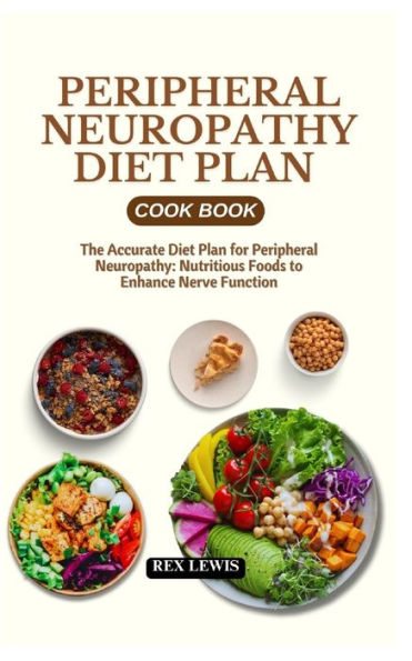 Peripheral Neuropathy Diet Plan Cook Book: The Accurate Diet Plan for Peripheral Neuropathy: Nutritious Foods to Enhance Nerve Function