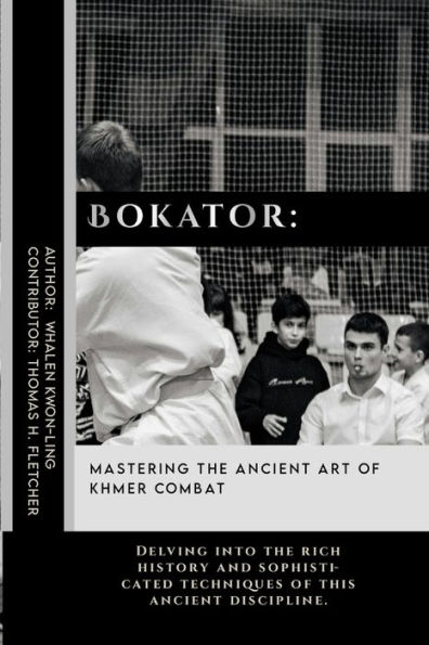 Bokator: Mastering the Ancient Art of Khmer Combat: Delving into the rich history and sophisticated techniques of this ancient discipline.
