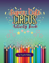 Title: Super Cute Circus Activity Book: Fun-Filled Adventures for Kids of All Ages! (Big Top Coloring Books), Author: Krystin Raling