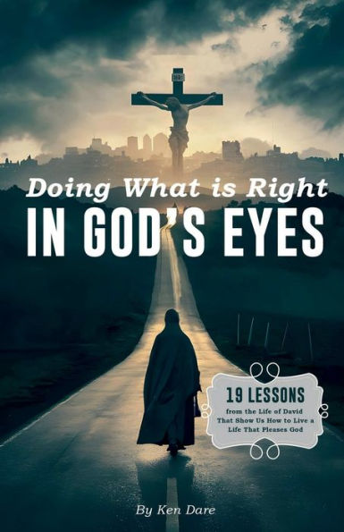Doing What is Right in God's Eyes: 19 Lessons from the Life of David That Show Us How to Live a Life That Pleases God