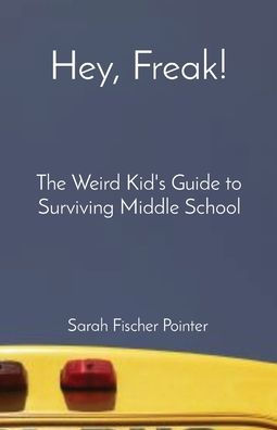 Hey, Freak!: The Weird Kid's Guide to Surviving Middle School